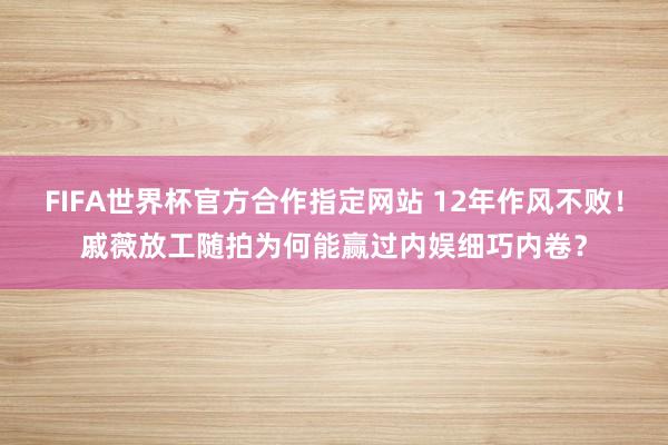 FIFA世界杯官方合作指定网站 12年作风不败！戚薇放工随拍为何能赢过内娱细巧内卷？