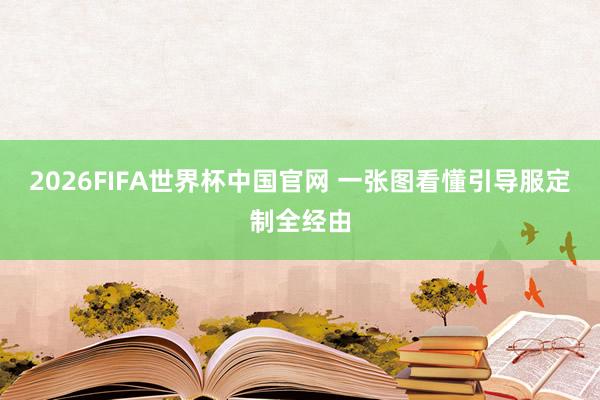 2026FIFA世界杯中国官网 一张图看懂引导服定制全经由