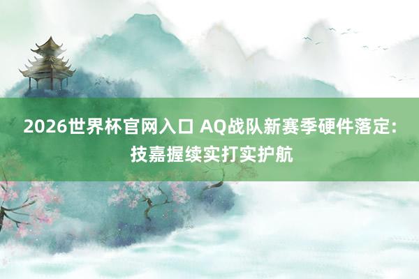 2026世界杯官网入口 AQ战队新赛季硬件落定: 技嘉握续实打实护航