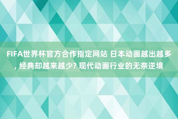 FIFA世界杯官方合作指定网站 日本动画越出越多, 经典却越来越少? 现代动画行业的无奈逆境
