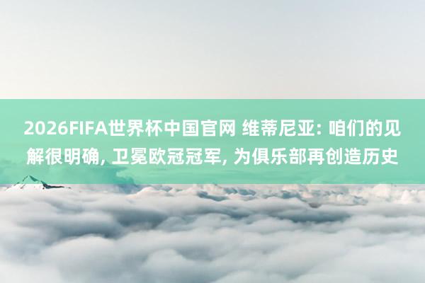 2026FIFA世界杯中国官网 维蒂尼亚: 咱们的见解很明确, 卫冕欧冠冠军, 为俱乐部再创造历史