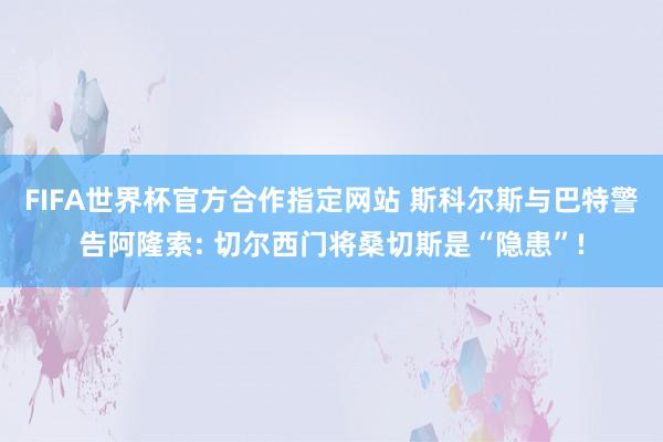FIFA世界杯官方合作指定网站 斯科尔斯与巴特警告阿隆索: 切尔西门将桑切斯是“隐患”!