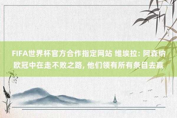 FIFA世界杯官方合作指定网站 维埃拉: 阿森纳欧冠中在走不败之路， 他们领有所有条目去赢