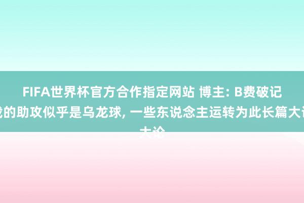 FIFA世界杯官方合作指定网站 博主: B费破记载的助攻似乎是乌龙球， 一些东说念主运转为此长篇大论