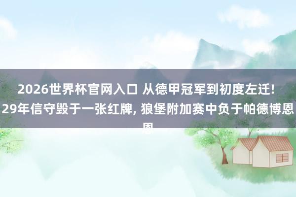 2026世界杯官网入口 从德甲冠军到初度左迁! 29年信守毁于一张红牌, 狼堡附加赛中负于帕德博恩