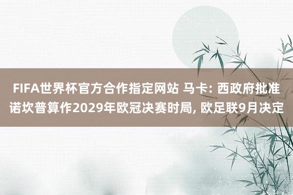 FIFA世界杯官方合作指定网站 马卡: 西政府批准诺坎普算作2029年欧冠决赛时局, 欧足联9月决定