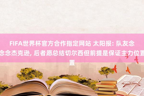 FIFA世界杯官方合作指定网站 太阳报: 队友念念念杰克逊, 后者愿总结切尔西但前提是保证主力位置