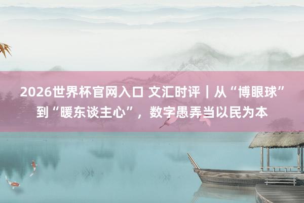 2026世界杯官网入口 文汇时评｜从“博眼球”到“暖东谈主心”，数字愚弄当以民为本