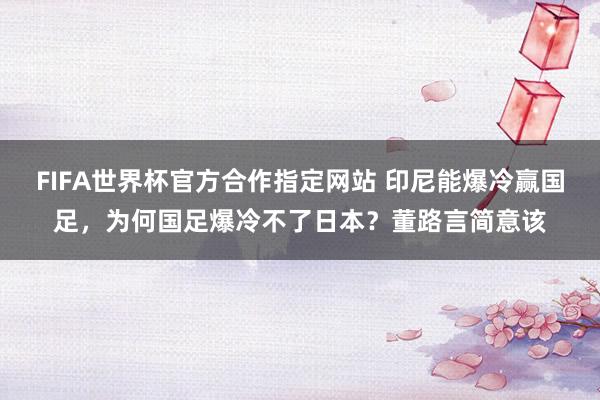 FIFA世界杯官方合作指定网站 印尼能爆冷赢国足,为何国足爆冷不了日本?董路言简意该