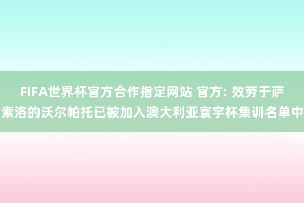 FIFA世界杯官方合作指定网站 官方: 效劳于萨索洛的沃尔帕托已被加入澳大利亚寰宇杯集训名单中