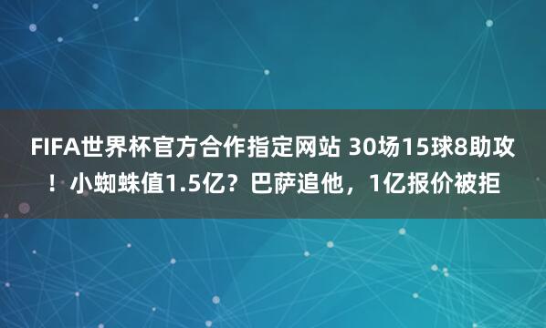 FIFA世界杯官方合作指定网站 30场15球8助攻!小蜘蛛值1.5亿?巴萨追他,1亿报价被拒