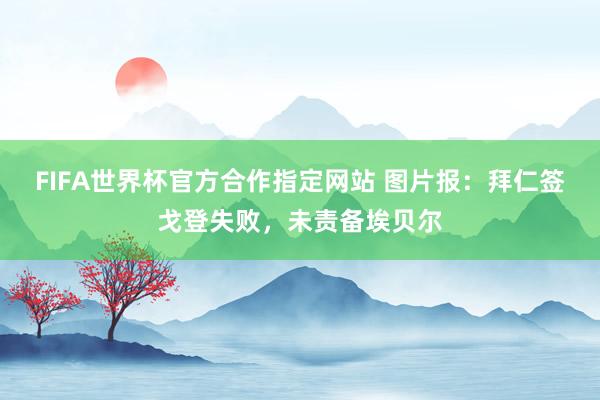 FIFA世界杯官方合作指定网站 图片报：拜仁签戈登失败，未责备埃贝尔