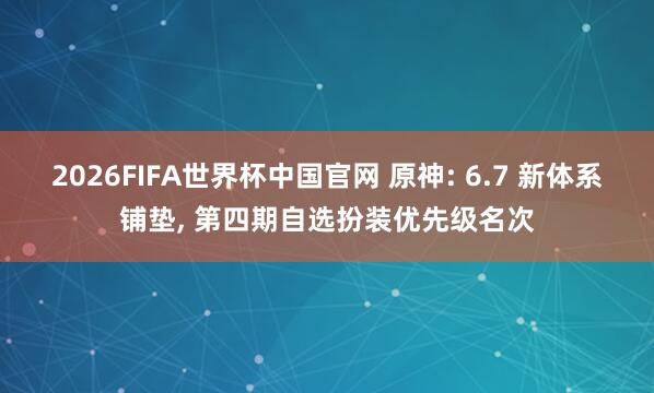 2026FIFA世界杯中国官网 原神: 6.7 新体系铺垫, 第四期自选扮装优先级名次