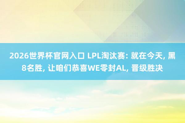 2026世界杯官网入口 LPL淘汰赛: 就在今天， 黑8名胜， 让咱们恭喜WE零封AL， 晋级胜决
