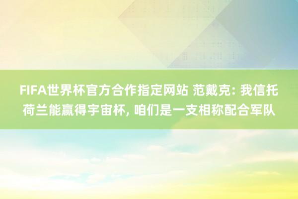 FIFA世界杯官方合作指定网站 范戴克: 我信托荷兰能赢得宇宙杯， 咱们是一支相称配合军队