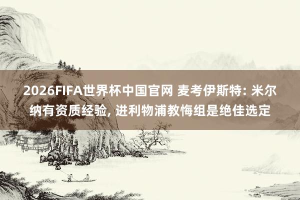 2026FIFA世界杯中国官网 麦考伊斯特: 米尔纳有资质经验, 进利物浦教悔组是绝佳选定
