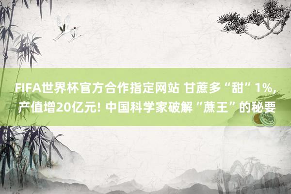 FIFA世界杯官方合作指定网站 甘蔗多“甜”1%, 产值增20亿元! 中国科学家破解“蔗王”的秘要