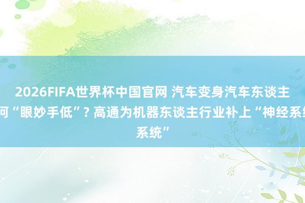 2026FIFA世界杯中国官网 汽车变身汽车东谈主因何“眼妙手低”? 高通为机器东谈主行业补上“神经系统”