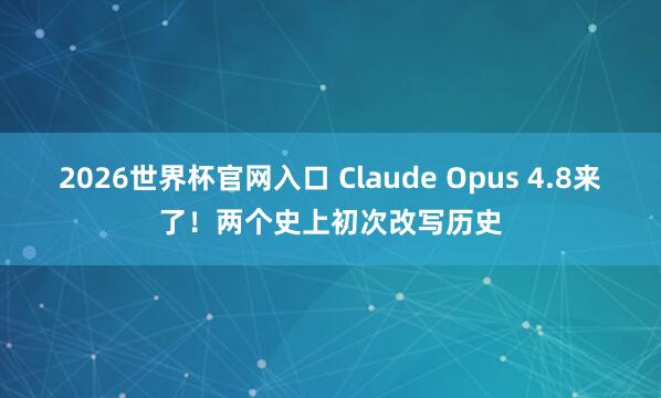 2026世界杯官网入口 Claude Opus 4.8来了!两个史上初次改写历史