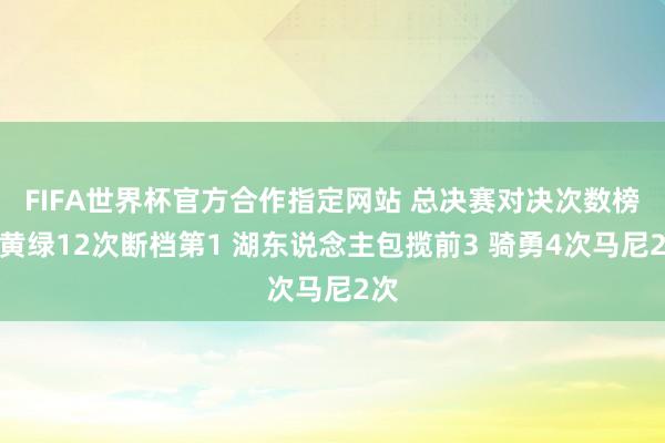 FIFA世界杯官方合作指定网站 总决赛对决次数榜：黄绿12次断档第1 湖东说念主包揽前3 骑勇4次马尼2次