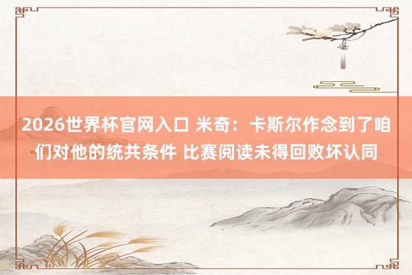 2026世界杯官网入口 米奇：卡斯尔作念到了咱们对他的统共条件 比赛阅读未得回败坏认同