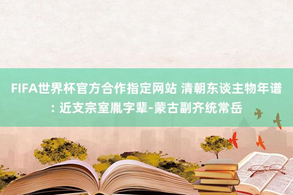 FIFA世界杯官方合作指定网站 清朝东谈主物年谱: 近支宗室胤字辈-蒙古副齐统常岳