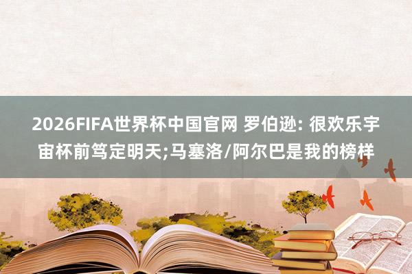 2026FIFA世界杯中国官网 罗伯逊: 很欢乐宇宙杯前笃定明天;马塞洛/阿尔巴是我的榜样
