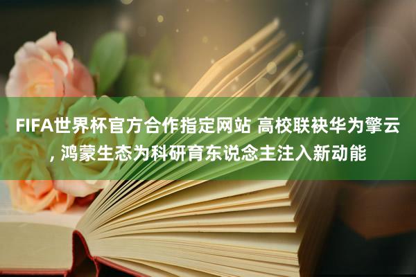 FIFA世界杯官方合作指定网站 高校联袂华为擎云, 鸿蒙生态为科研育东说念主注入新动能