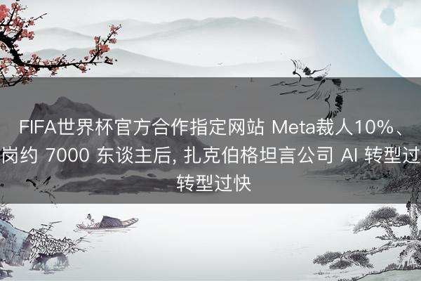FIFA世界杯官方合作指定网站 Meta裁人10%、转岗约 7000 东谈主后， 扎克伯格坦言公司 AI 转型过快
