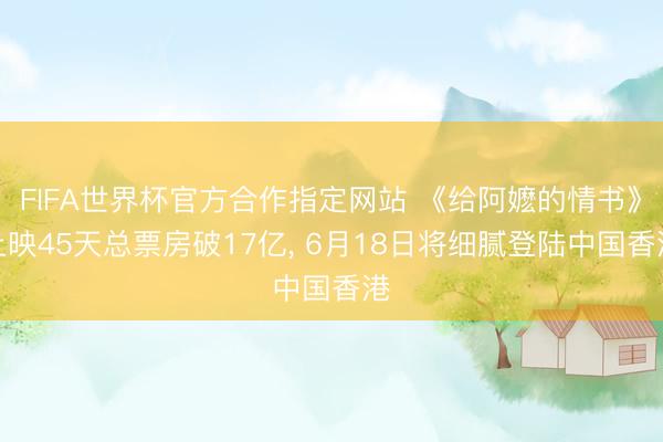 FIFA世界杯官方合作指定网站 《给阿嬷的情书》上映45天总票房破17亿， 6月18日将细腻登陆中国香港