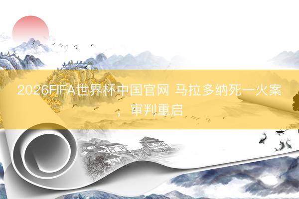 2026FIFA世界杯中国官网 马拉多纳死一火案，审判重启