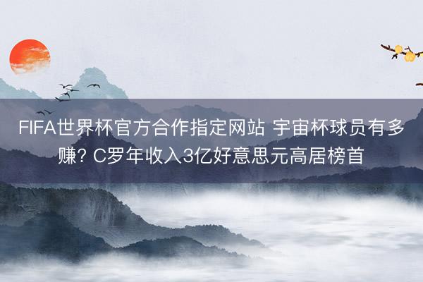 FIFA世界杯官方合作指定网站 宇宙杯球员有多赚? C罗年收入3亿好意思元高居榜首