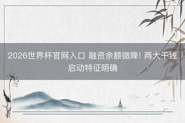 2026世界杯官网入口 融资余额微降! 两大干线启动特征明确