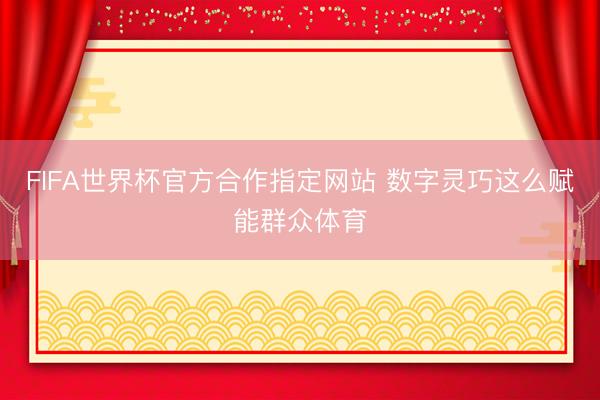 FIFA世界杯官方合作指定网站 数字灵巧这么赋能群众体育