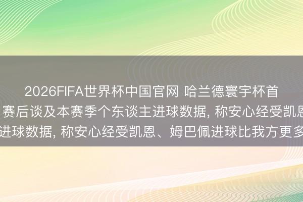 2026FIFA世界杯中国官网 哈兰德寰宇杯首秀梅开二度助球队取胜， 赛后谈及本赛季个东谈主进球数据， 称安心经受凯恩、姆巴佩进球比我方更多