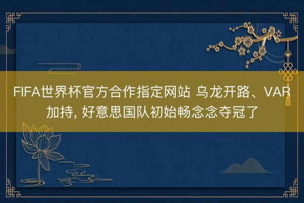 FIFA世界杯官方合作指定网站 乌龙开路、VAR加持, 好意思国队初始畅念念夺冠了