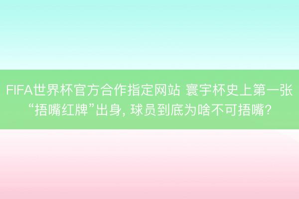 FIFA世界杯官方合作指定网站 寰宇杯史上第一张“捂嘴红牌”出身, 球员到底为啥不可捂嘴?