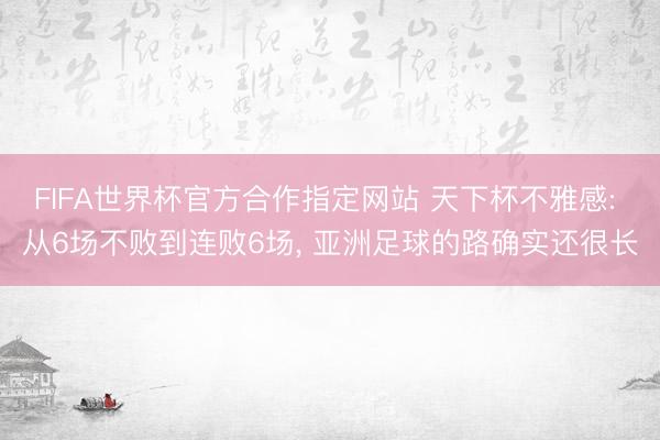 FIFA世界杯官方合作指定网站 天下杯不雅感: 从6场不败到连败6场， 亚洲足球的路确实还很长